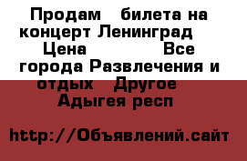 Продам 2 билета на концерт“Ленинград “ › Цена ­ 10 000 - Все города Развлечения и отдых » Другое   . Адыгея респ.